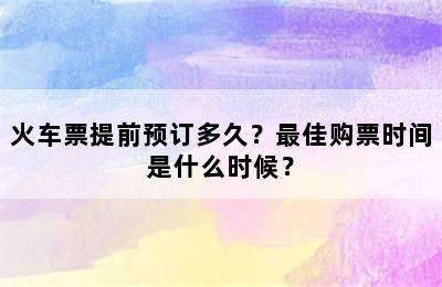 火车票提前预订多久？最佳购票时间是什么时候？