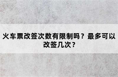 火车票改签次数有限制吗？最多可以改签几次？