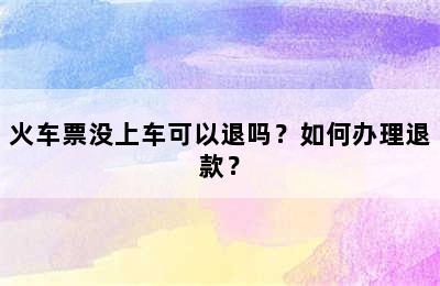 火车票没上车可以退吗？如何办理退款？