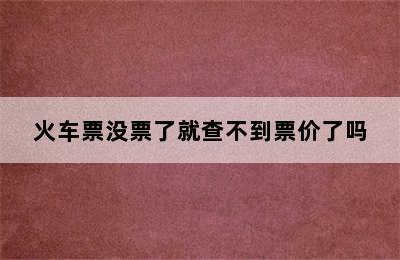 火车票没票了就查不到票价了吗