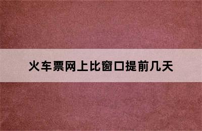 火车票网上比窗口提前几天