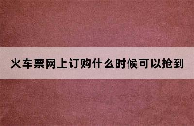 火车票网上订购什么时候可以抢到