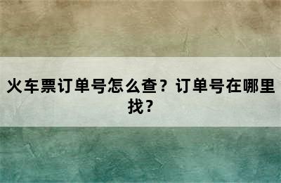 火车票订单号怎么查？订单号在哪里找？