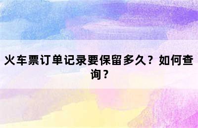 火车票订单记录要保留多久？如何查询？