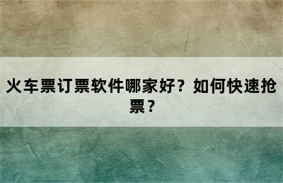 火车票订票软件哪家好？如何快速抢票？