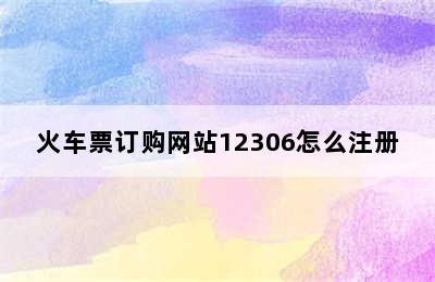 火车票订购网站12306怎么注册