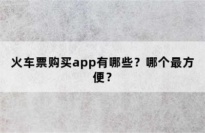 火车票购买app有哪些？哪个最方便？