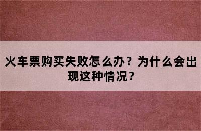 火车票购买失败怎么办？为什么会出现这种情况？