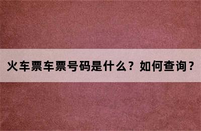 火车票车票号码是什么？如何查询？