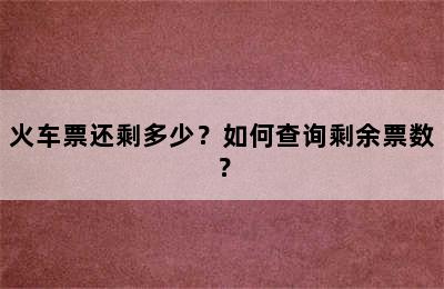 火车票还剩多少？如何查询剩余票数？