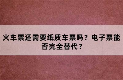 火车票还需要纸质车票吗？电子票能否完全替代？