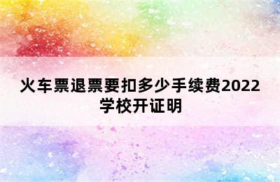 火车票退票要扣多少手续费2022学校开证明