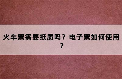 火车票需要纸质吗？电子票如何使用？