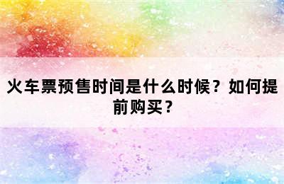 火车票预售时间是什么时候？如何提前购买？