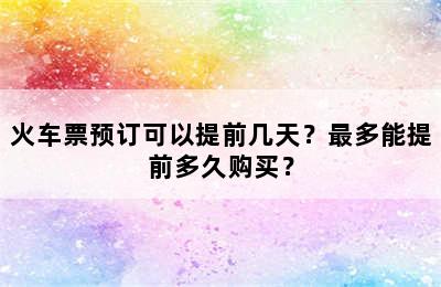 火车票预订可以提前几天？最多能提前多久购买？