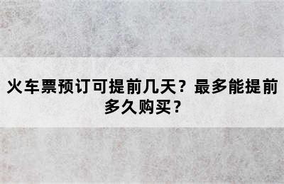 火车票预订可提前几天？最多能提前多久购买？