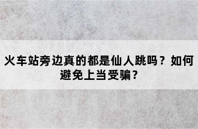 火车站旁边真的都是仙人跳吗？如何避免上当受骗？