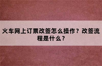 火车网上订票改签怎么操作？改签流程是什么？