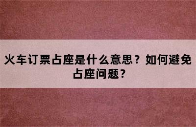 火车订票占座是什么意思？如何避免占座问题？