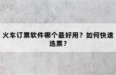 火车订票软件哪个最好用？如何快速选票？