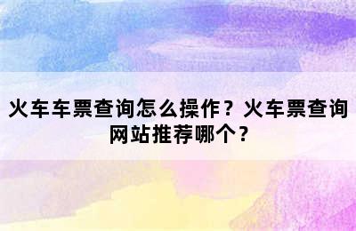 火车车票查询怎么操作？火车票查询网站推荐哪个？