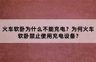 火车软卧为什么不能充电？为何火车软卧禁止使用充电设备？