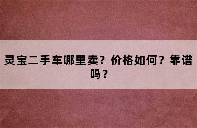 灵宝二手车哪里卖？价格如何？靠谱吗？