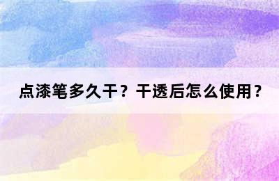 点漆笔多久干？干透后怎么使用？