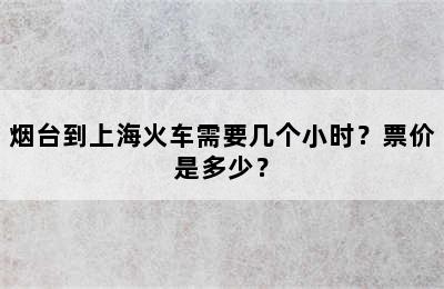 烟台到上海火车需要几个小时？票价是多少？