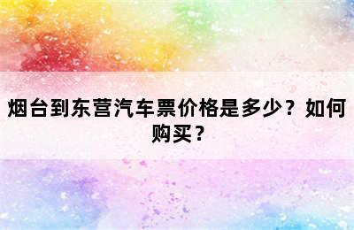 烟台到东营汽车票价格是多少？如何购买？