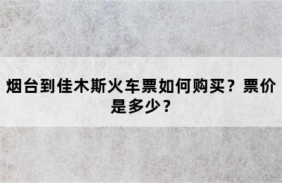 烟台到佳木斯火车票如何购买？票价是多少？