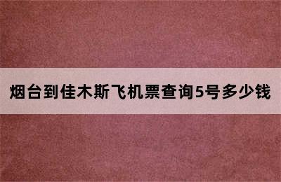 烟台到佳木斯飞机票查询5号多少钱