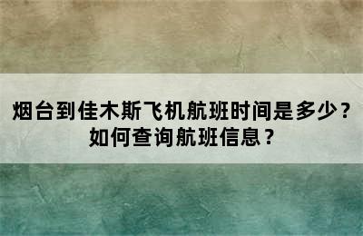 烟台到佳木斯飞机航班时间是多少？如何查询航班信息？