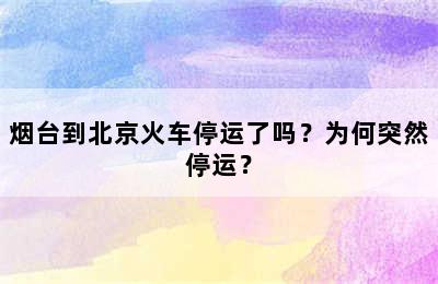 烟台到北京火车停运了吗？为何突然停运？