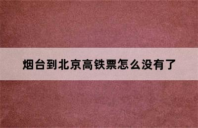 烟台到北京高铁票怎么没有了