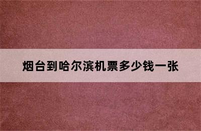 烟台到哈尔滨机票多少钱一张