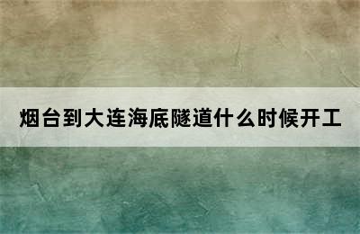 烟台到大连海底隧道什么时候开工