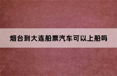 烟台到大连船票汽车可以上船吗