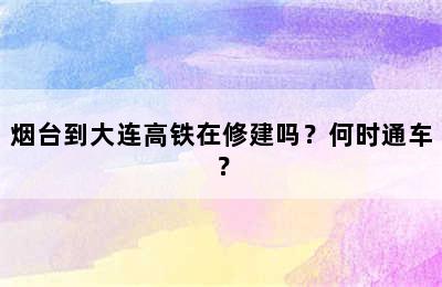 烟台到大连高铁在修建吗？何时通车？