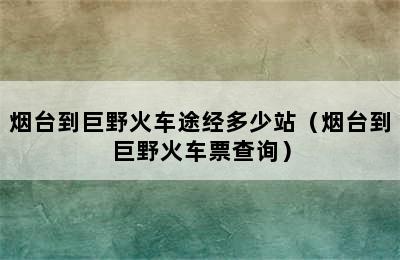 烟台到巨野火车途经多少站（烟台到巨野火车票查询）