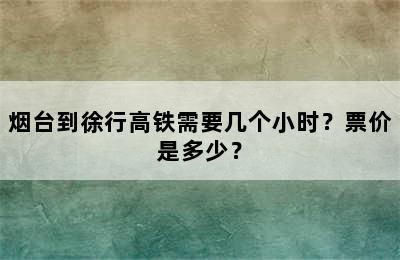 烟台到徐行高铁需要几个小时？票价是多少？