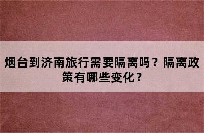 烟台到济南旅行需要隔离吗？隔离政策有哪些变化？