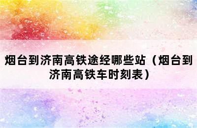 烟台到济南高铁途经哪些站（烟台到济南高铁车时刻表）