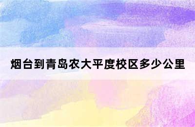 烟台到青岛农大平度校区多少公里