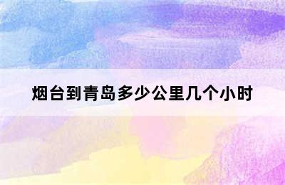 烟台到青岛多少公里几个小时