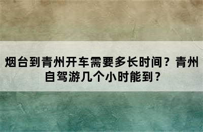 烟台到青州开车需要多长时间？青州自驾游几个小时能到？