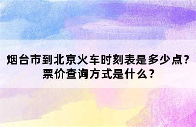 烟台市到北京火车时刻表是多少点？票价查询方式是什么？