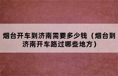 烟台开车到济南需要多少钱（烟台到济南开车路过哪些地方）