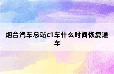 烟台汽车总站c1车什么时间恢复通车