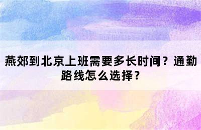 燕郊到北京上班需要多长时间？通勤路线怎么选择？